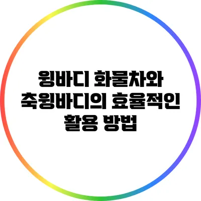 윙바디 화물차와 축윙바디의 효율적인 활용 방법