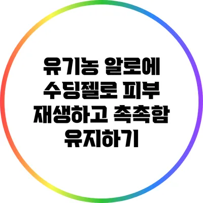 유기농 알로에 수딩젤로 피부 재생하고 촉촉함 유지하기