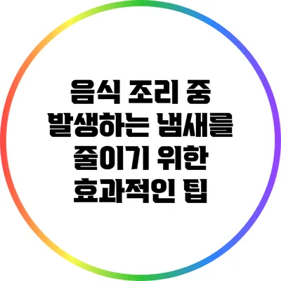 음식 조리 중 발생하는 냄새를 줄이기 위한 효과적인 팁