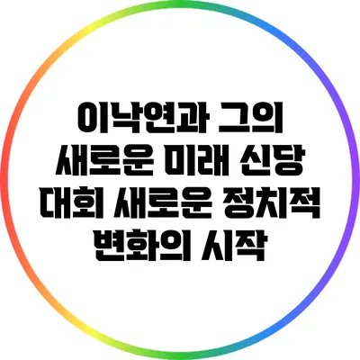 이낙연과 그의 새로운 미래 신당 대회: 새로운 정치적 변화의 시작