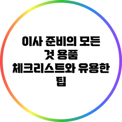 이사 준비의 모든 것: 용품 체크리스트와 유용한 팁