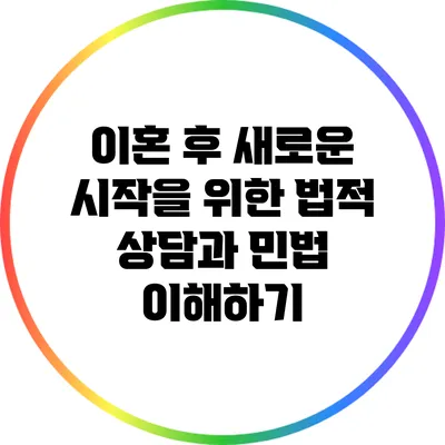 이혼 후 새로운 시작을 위한 법적 상담과 민법 이해하기