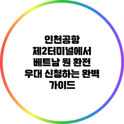 인천공항 제2터미널에서 베트남 원 환전 우대 신청하는 완벽 가이드