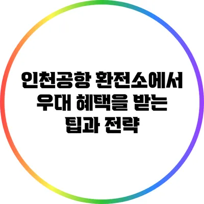 인천공항 환전소에서 우대 혜택을 받는 팁과 전략