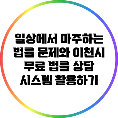 일상에서 마주하는 법률 문제와 이천시 무료 법률 상담 시스템 활용하기