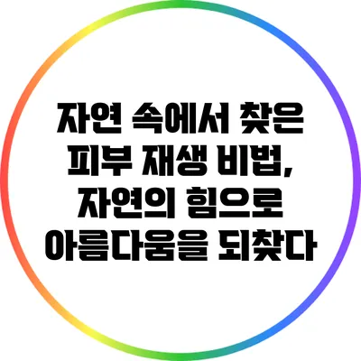 자연 속에서 찾은 피부 재생 비법, 자연의 힘으로 아름다움을 되찾다