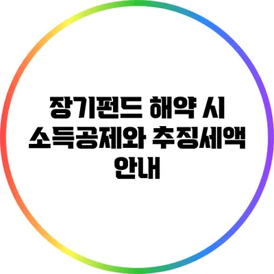장기펀드 해약 시 소득공제와 추징세액 안내