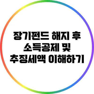 장기펀드 해지 후 소득공제 및 추징세액 이해하기