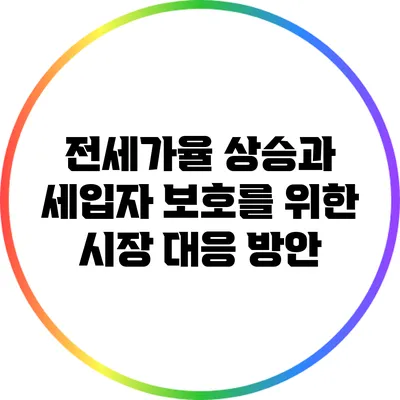 전세가율 상승과 세입자 보호를 위한 시장 대응 방안