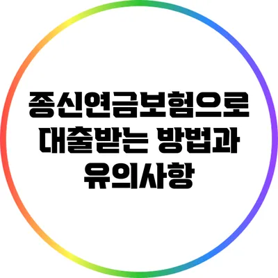 종신연금보험으로 대출받는 방법과 유의사항