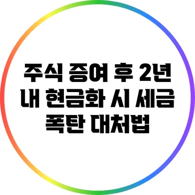 주식 증여 후 2년 내 현금화 시 세금 폭탄 대처법