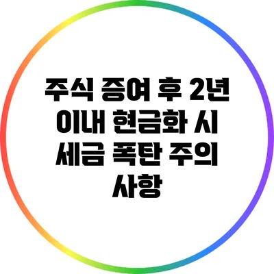 주식 증여 후 2년 이내 현금화 시 세금 폭탄 주의 사항
