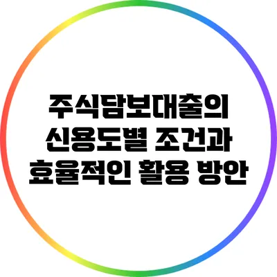 주식담보대출의 신용도별 조건과 효율적인 활용 방안