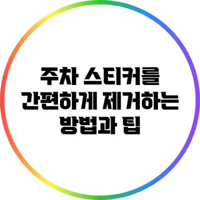 주차 스티커를 간편하게 제거하는 방법과 팁