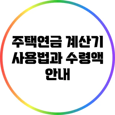 주택연금 계산기 사용법과 수령액 안내