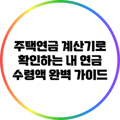 주택연금 계산기로 확인하는 내 연금 수령액 완벽 가이드