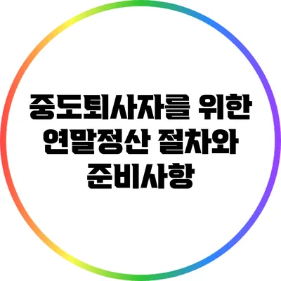 중도퇴사자를 위한 연말정산 절차와 준비사항