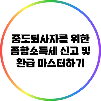 중도퇴사자를 위한 종합소득세 신고 및 환급 마스터하기