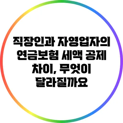 직장인과 자영업자의 연금보험 세액 공제 차이, 무엇이 달라질까요?