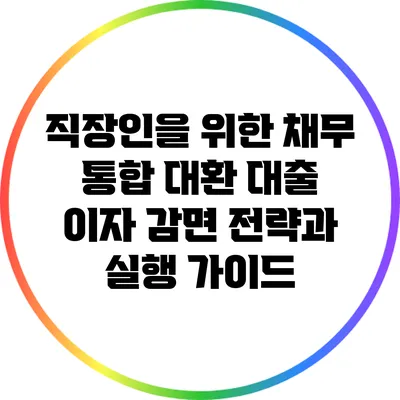 직장인을 위한 채무 통합 대환 대출: 이자 감면 전략과 실행 가이드