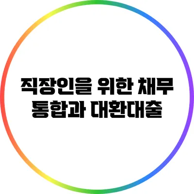 직장인을 위한 채무 통합과 대환대출