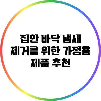 집안 바닥 냄새 제거를 위한 가정용 제품 추천