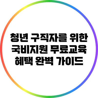 청년 구직자를 위한 국비지원 무료교육 혜택 완벽 가이드