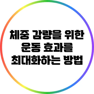 체중 감량을 위한 운동 효과를 최대화하는 방법