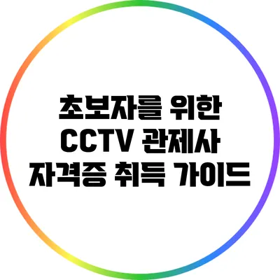 초보자를 위한 CCTV 관제사 자격증 취득 가이드