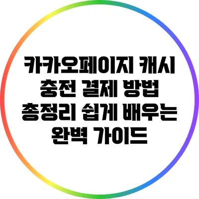카카오페이지 캐시 충전 결제 방법 총정리: 쉽게 배우는 완벽 가이드