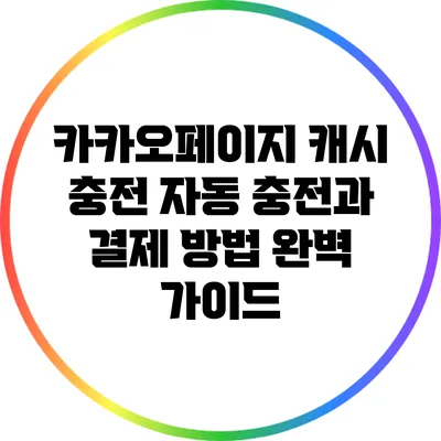 카카오페이지 캐시 충전: 자동 충전과 결제 방법 완벽 가이드