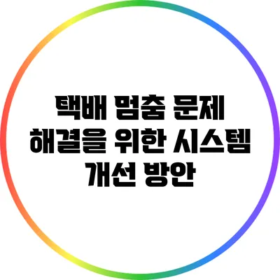 택배 멈춤 문제 해결을 위한 시스템 개선 방안