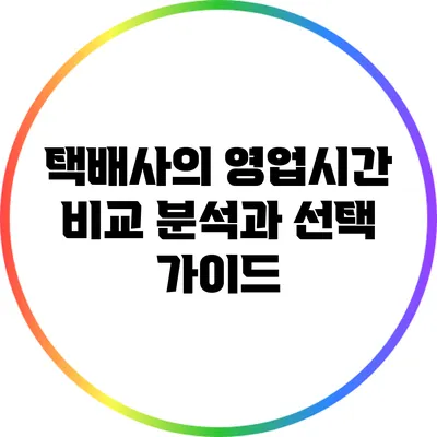 택배사의 영업시간 비교 분석과 선택 가이드