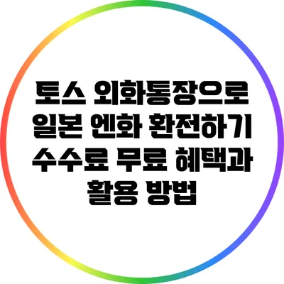 토스 외화통장으로 일본 엔화 환전하기: 수수료 무료 혜택과 활용 방법