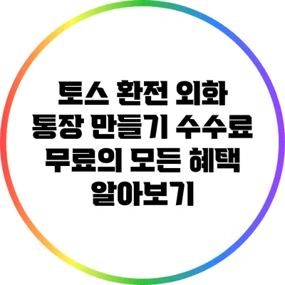 토스 환전 외화 통장 만들기: 수수료 무료의 모든 혜택 알아보기