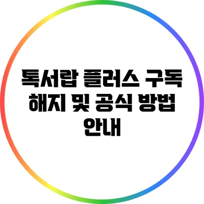 톡서랍 플러스 구독 해지 및 공식 방법 안내