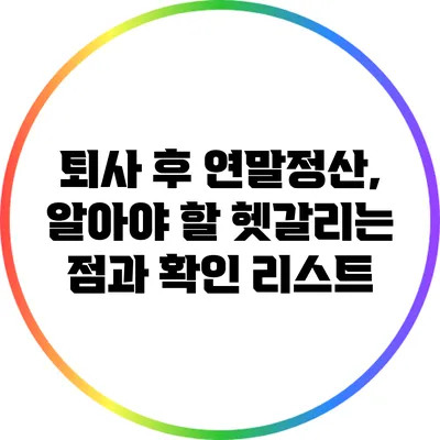 퇴사 후 연말정산, 알아야 할 헷갈리는 점과 확인 리스트