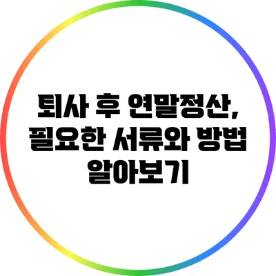 퇴사 후 연말정산, 필요한 서류와 방법 알아보기