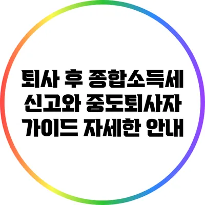 퇴사 후 종합소득세 신고와 중도퇴사자 가이드: 자세한 안내