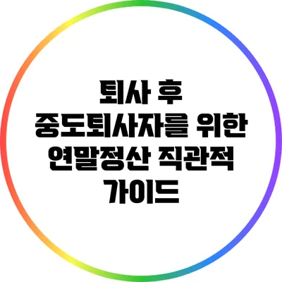 퇴사 후 중도퇴사자를 위한 연말정산 직관적 가이드