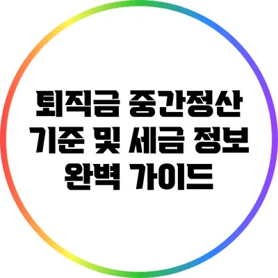 퇴직금 중간정산 기준 및 세금 정보 완벽 가이드