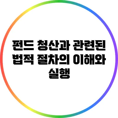펀드 청산과 관련된 법적 절차의 이해와 실행