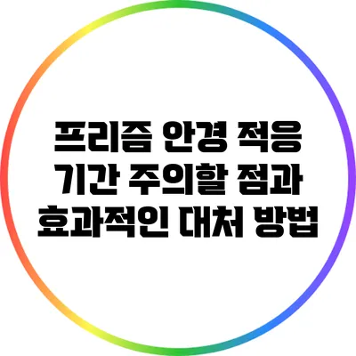 프리즘 안경 적응 기간: 주의할 점과 효과적인 대처 방법