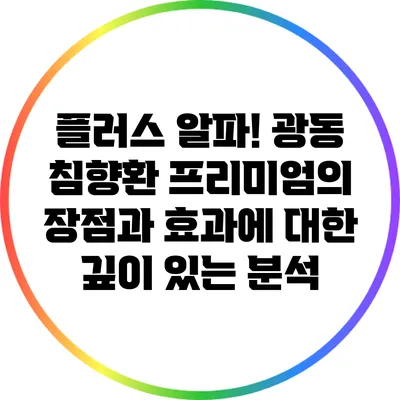 플러스 알파! 광동 침향환 프리미엄의 장점과 효과에 대한 깊이 있는 분석