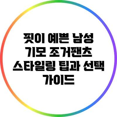 핏이 예쁜 남성 기모 조거팬츠 스타일링 팁과 선택 가이드
