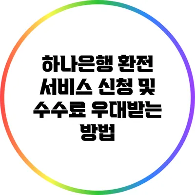 하나은행 환전 서비스: 신청 및 수수료 우대받는 방법