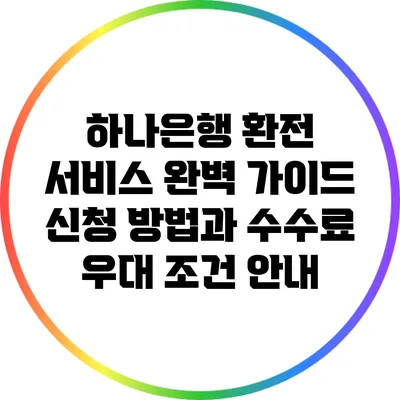 하나은행 환전 서비스 완벽 가이드: 신청 방법과 수수료 우대 조건 안내