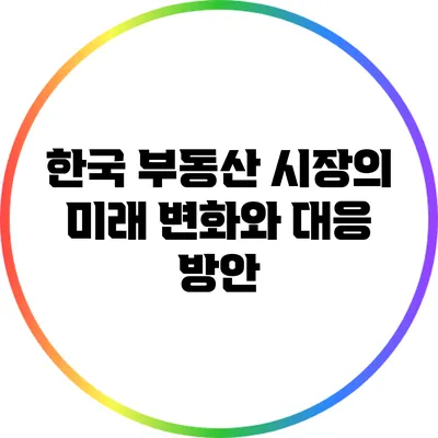 한국 부동산 시장의 미래: 변화와 대응 방안