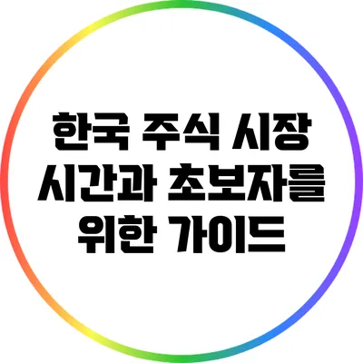 한국 주식 시장 시간과 초보자를 위한 가이드