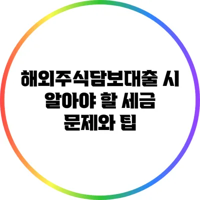해외주식담보대출 시 알아야 할 세금 문제와 팁
